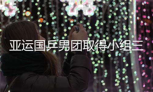 亚运国乒男团取得小组三连胜 提前晋级八强