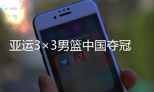 亚运3×3男篮中国夺冠 黄文威加时19