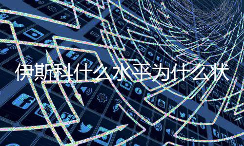 伊斯科什么水平为什么状态下滑 其女友自爆原因隐私