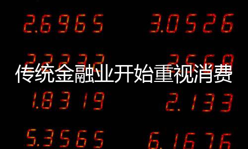 传统金融业开始重视消费贷 额度年限利率恐难如意