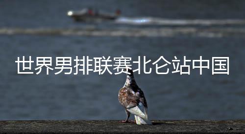 世界男排联赛北仑站中国男排0