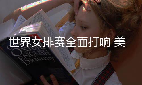 世界女排赛全面打响 美俄巴西实力强劲均零封对手