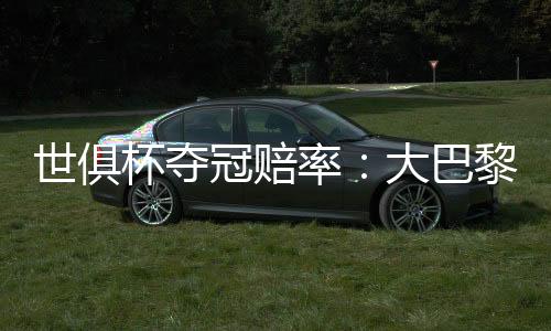 世俱杯夺冠赔率：大巴黎1.33超低赔秒杀切尔西