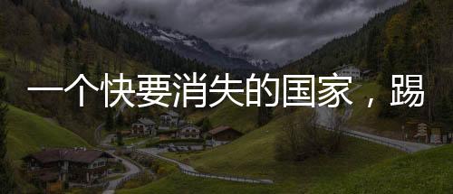 一个快要消失的国家，踢了史上第一场足球赛