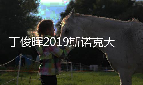 丁俊晖2019斯诺克大庆国锦赛赛程时间表 最新比赛直播视频