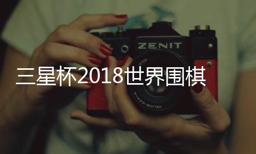 三星杯2018世界围棋赛柯洁六夺世界冠军 比赛获胜完整棋谱（图）