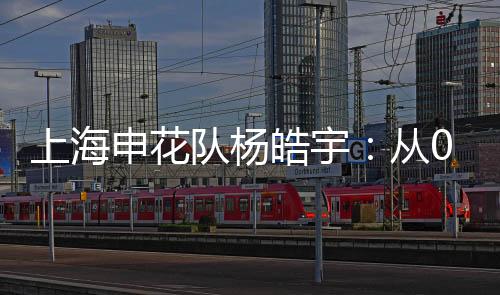 上海申花队杨皓宇：从0到1的跨越 希望为国征战