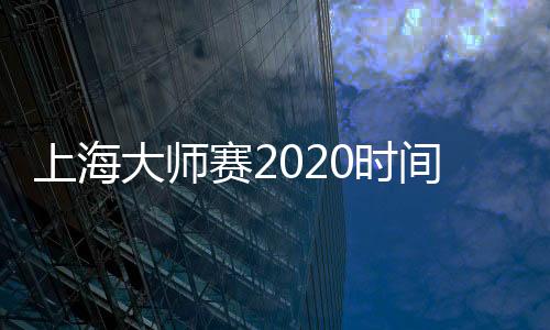 上海大师赛2020时间什么时候 上海ATP1000赛事会办吗