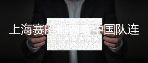 上海赛艇世锦赛中国队连获两金 喜迎“开门红”