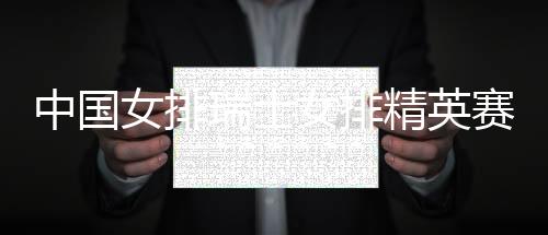 中国女排瑞士女排精英赛20人名单 张常宁袁心玥领衔