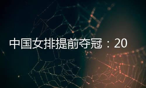 中国女排提前夺冠：2019中国女排十连胜 蝉联世界杯冠军