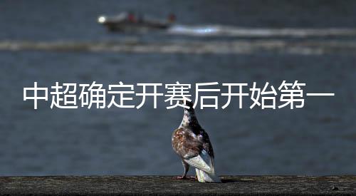 中超确定开赛后开始第一轮核酸检测 各项准备工作加速