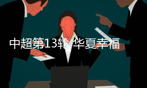 中超第13轮 华夏幸福主场0比0战平苏宁易购