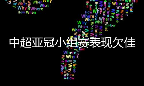 中超亚冠小组赛表现欠佳 三队末轮身陷生死战泥潭