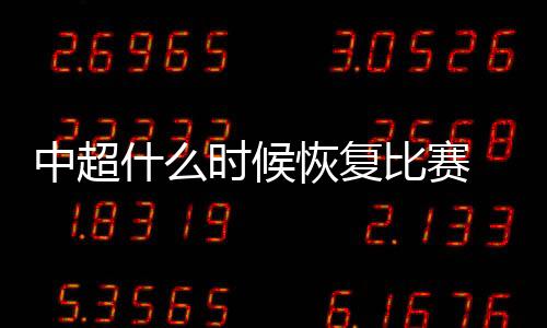 中超什么时候恢复比赛 中超复赛时间比赛日期分组曝光