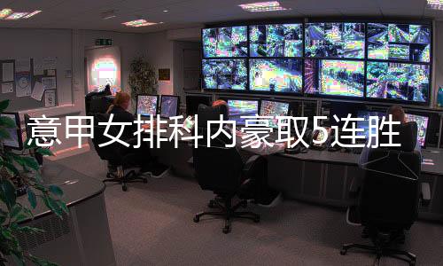 意甲女排科内豪取5连胜 朱婷赛季首秀先发两局6分