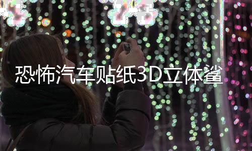 恐怖汽车贴纸3D立体鲨鱼车贴划痕个性遮挡保险杠创意拉花车身装饰