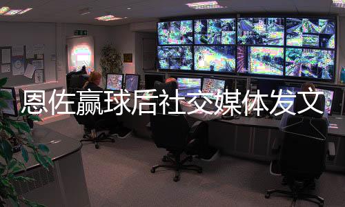 恩佐赢球后社交媒体发文：London is always blue