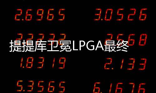 提提库卫冕LPGA最终站 殷若宁王馨迎刘艳参赛