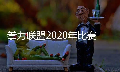 拳力联盟2020年比赛  第6季直播时间与视频播放平台介绍
