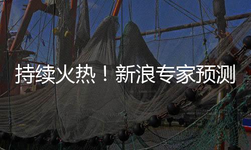 持续火热！新浪专家预测数字彩中奖揽超120亿！
