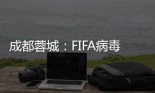 成都蓉城：FIFA病毒来袭 以魔鬼训练迎接魔鬼赛程