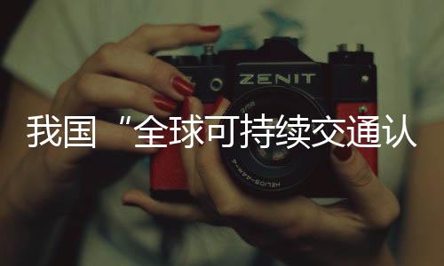 我国“全球可持续交通认证体系”启动试运行 助力国际航运绿色转型