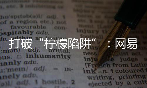 打破“柠檬陷阱”：网易红彩以透明化守护用户权益