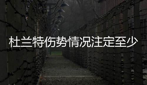 杜兰特伤势情况注定至少缺席西决首战 复出时间不明