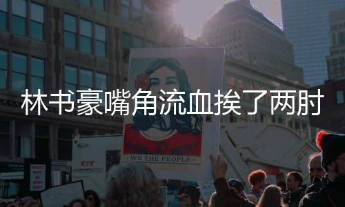 林书豪嘴角流血挨了两肘提前下线 出场30分钟16+8+9