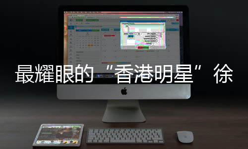 最耀眼的“香港明星”徐宏杰 撑起“心中的宇宙”