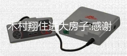 木村翔住进大房子:感谢邹市明 他当时申诉难评价