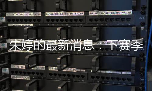 朱婷的最新消息：下赛季加盟天津女排 联手李盈莹