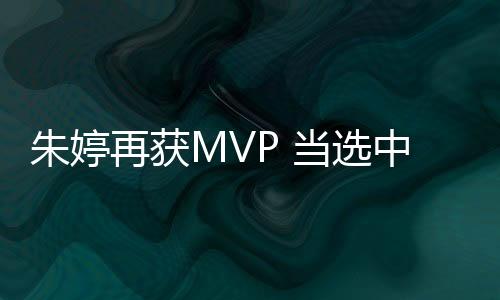 朱婷再获MVP 当选中国女排超级联赛最有价值球员