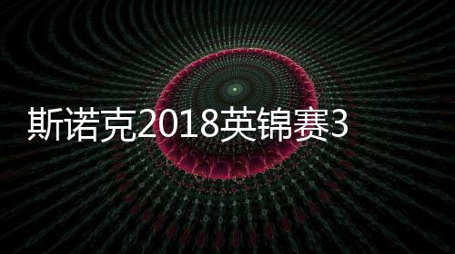 斯诺克2018英锦赛32强名单诞生 傅家俊打出单杆144高分