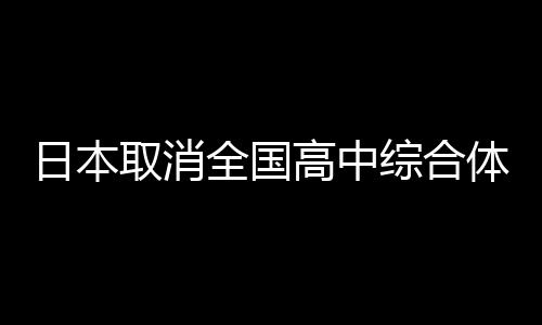 日本取消全国高中综合体育大会 系57年历史首次