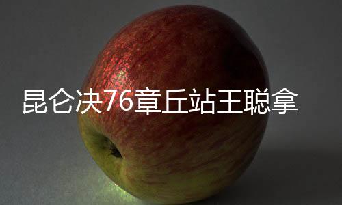 昆仑决76章丘站王聪拿下金腰带 苏波邦进诸神8强