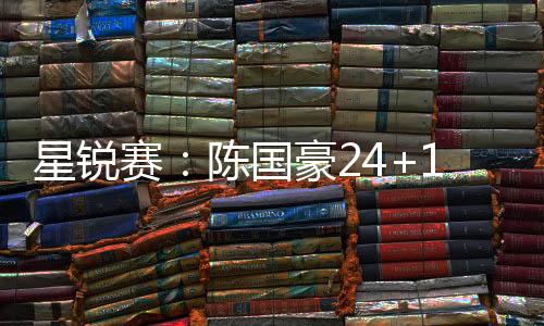 星锐赛：陈国豪24+18大学生联队逆转二年级队