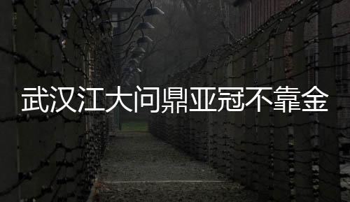 武汉江大问鼎亚冠不靠金元 中国女足可否借势？