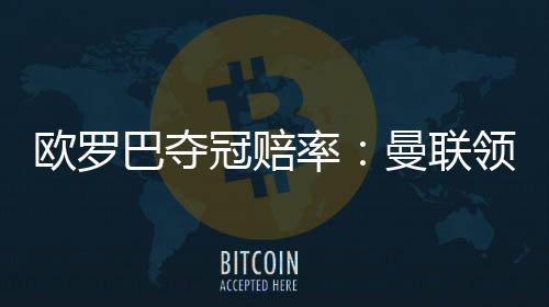 欧罗巴夺冠赔率:曼联领跑缩水 热刺降至1赔2