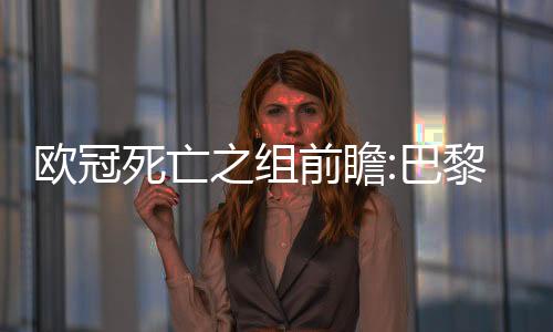 欧冠死亡之组前瞻:巴黎多特占优 米兰或搅战局