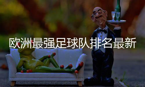欧洲最强足球队排名最新榜单 BBC评65年欧洲最强队伍