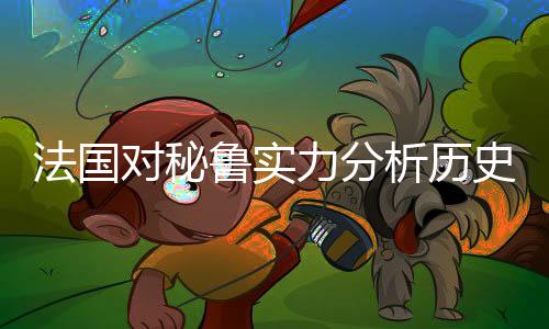 法国对秘鲁实力分析历史战绩哪队厉害 比分预测谁会赢