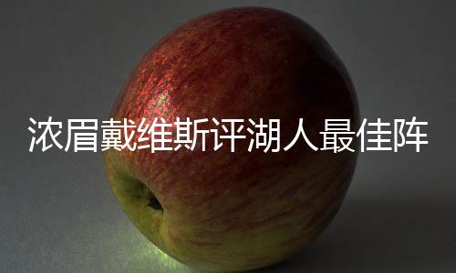 浓眉戴维斯评湖人最佳阵容 自己和詹姆斯排名三四位