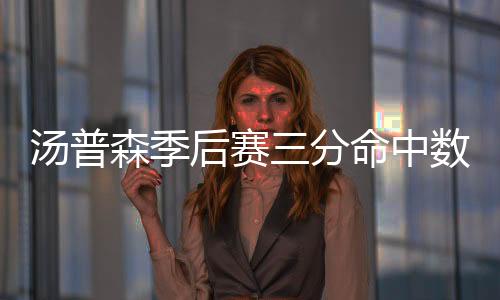 汤普森季后赛三分命中数超越科比 NBA历史第6位