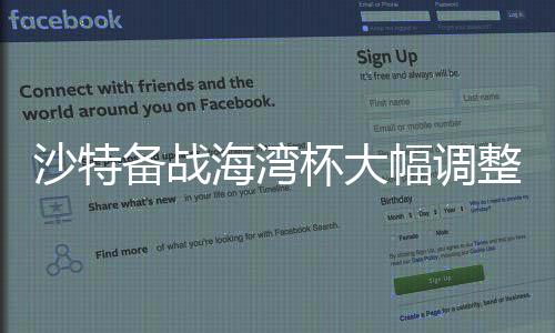 沙特备战海湾杯大幅调整阵容，勒纳尔征多名旧部