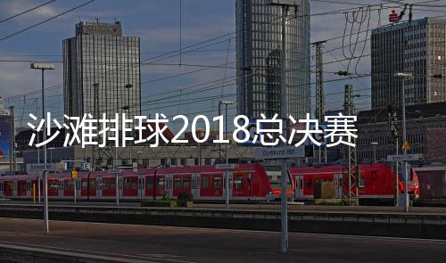 沙滩排球2018总决赛11月18日结束 年度最佳运动员奖项出炉