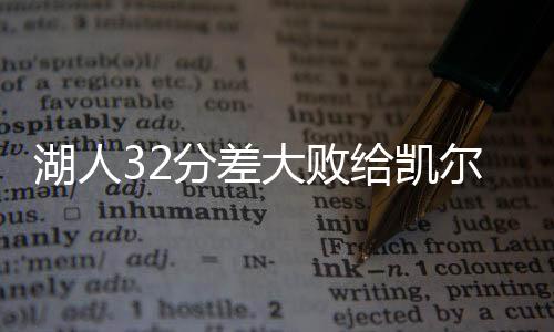 湖人32分差大败给凯尔特人 詹皇单节创造24分白搭