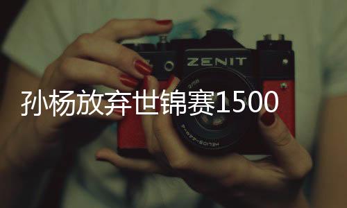 孙杨放弃世锦赛1500米自由泳 日本特制孙杨宣传片