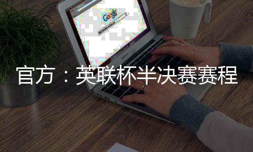 官方：英联杯半决赛赛程确定，1月8